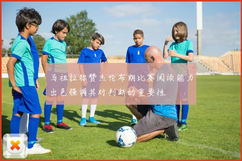 马祖拉称赞杰伦布朗比赛阅读能力出色强调其对判断的重要性