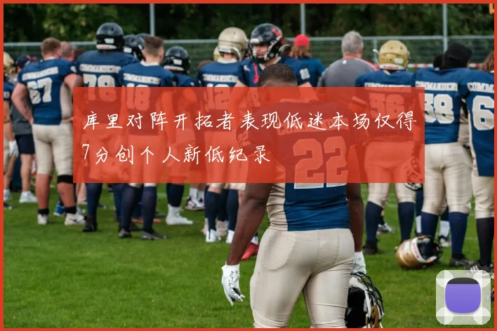 库里对阵开拓者表现低迷本场仅得7分创个人新低纪录