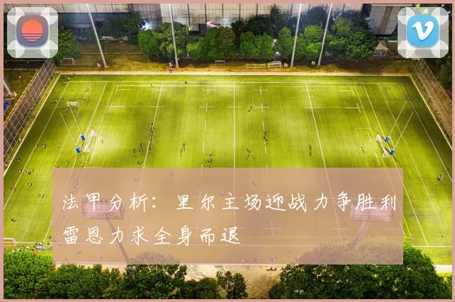 法甲分析：里尔主场迎战力争胜利雷恩力求全身而退