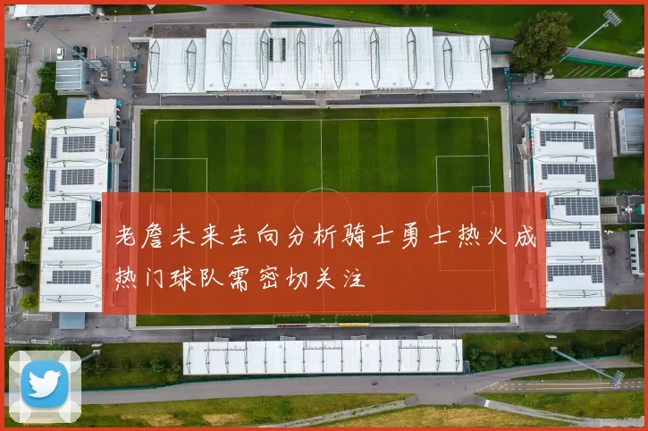 老詹未来去向分析骑士勇士热火成热门球队需密切关注