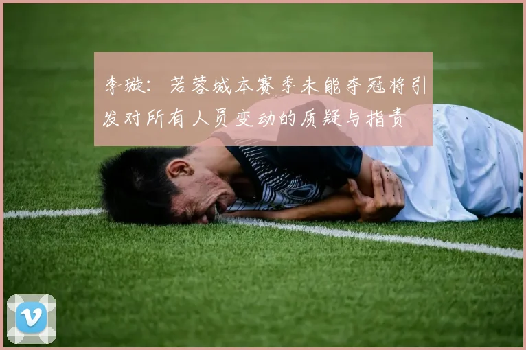 李璇：若蓉城本赛季未能夺冠将引发对所有人员变动的质疑与指责