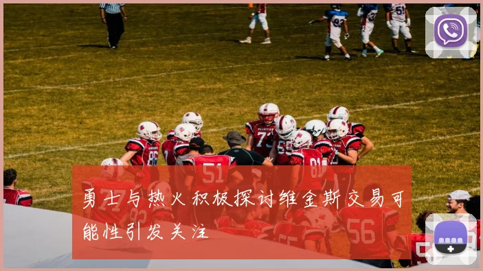 勇士与热火积极探讨维金斯交易可能性引发关注