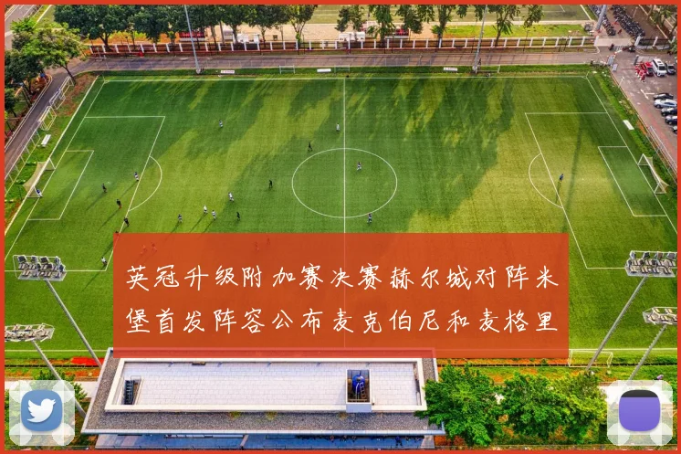 英冠升级附加赛决赛赫尔城对阵米堡首发阵容公布麦克伯尼和麦格里出战