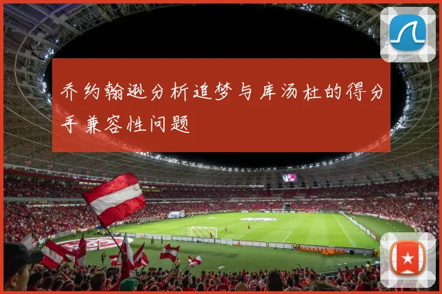 乔约翰逊分析追梦与库汤杜的得分手兼容性问题