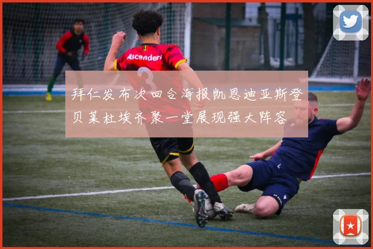 拜仁发布次回合海报凯恩迪亚斯登贝莱杜埃齐聚一堂展现强大阵容