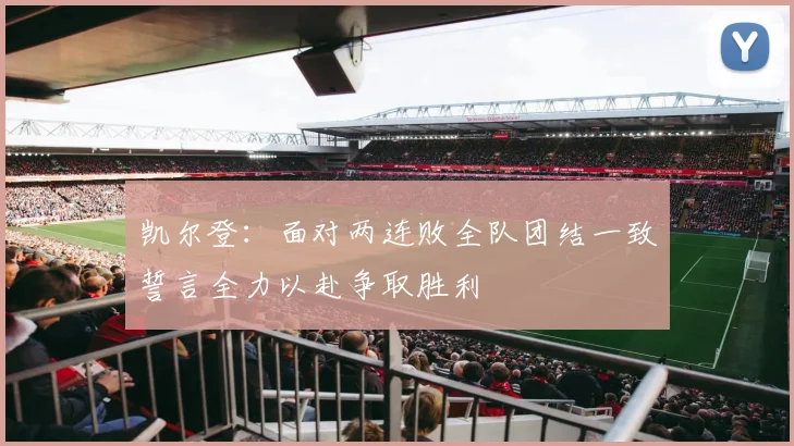 凯尔登：面对两连败全队团结一致誓言全力以赴争取胜利