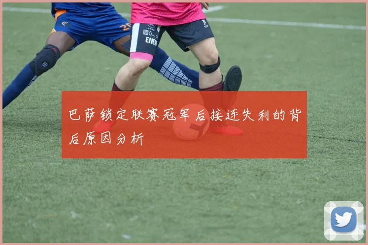 巴萨锁定联赛冠军后接连失利的背后原因分析