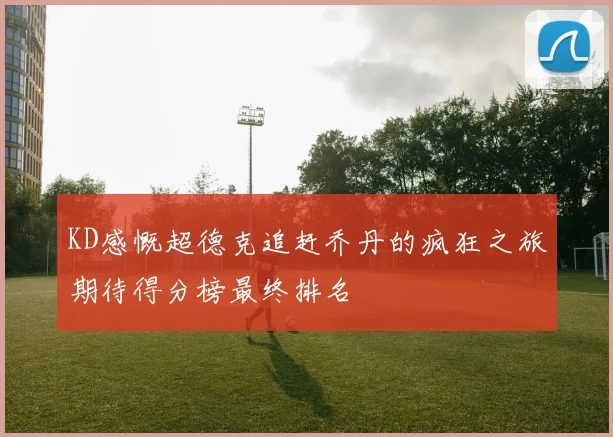 KD感慨超德克追赶乔丹的疯狂之旅期待得分榜最终排名